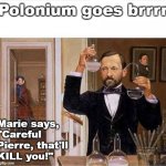 Marie Curie warns Pierre | Polonium goes brrrr; Marie says, 
"Careful 
Pierre, that'll 
KILL you!" | image tagged in measurement,pchem,thermo,radioactivity,polonium | made w/ Imgflip meme maker