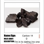 Carbon-14 Dating on Tinder | Carbon 14; 0; I'm in to dating (no one 
older than 50,000 yrs, plz) | image tagged in tinder profile,pchem,thermo,carbon dating | made w/ Imgflip meme maker