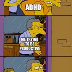 Moe throws Barney | Adhd; Me trying to be productive; Adhd | image tagged in moe throws barney | made w/ Imgflip meme maker