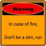 Petition for this to be an actual sign | In case of fire, Don't be a sim, run | image tagged in memes,warning sign | made w/ Imgflip meme maker