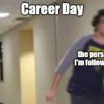 Career day | Career Day; me; the person I'm following | image tagged in career day,career,school | made w/ Imgflip meme maker