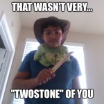 That Wasn't Very... "Twostone" Of You. | That wasn't very... "Twostone" of you | image tagged in that wasn't very twostone of you | made w/ Imgflip meme maker