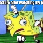MY POSTUREE :< | My Posture after watching my phone; Me: | image tagged in memes,mocking spongebob | made w/ Imgflip meme maker