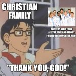 Is This A Pigeon | christian family; docters who took all the time and effort to keep the daughter alive; "thank you, god!" | image tagged in memes,is this a pigeon,real,religion,athiest | made w/ Imgflip meme maker