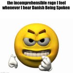 Top ten ugliest language | the incomprehensible rage I feel whenever I hear Danish Being Spoken | image tagged in angry emoji | made w/ Imgflip meme maker