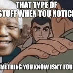Always happens | That type of stuff when you notice; Something you know isn't found | image tagged in things that don't exist,mandela effect,memes,funny,sad but true | made w/ Imgflip meme maker