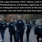 hope I win | Me, supercell-meme, Flick7, Meme_Lord2.0, PhyliaKotGames, and Bradley_Uppercrust_III are making the exact same meme at the exact same time. Let's see which one gets more upvotes | image tagged in gifs,meme competition,flick7 | made w/ Imgflip video-to-gif maker