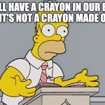 Peak Homer motivation | "WE ALL HAVE A CRAYON IN OUR BRAIN! MAYBE IT'S NOT A CRAYON MADE OF WAX" | image tagged in homer yapping,motivation,homer,the simpsons,homer simpson | made w/ Imgflip meme maker