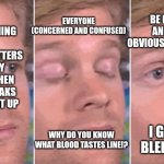 The joy of getting nose bleeds  a lot | Be (deadpan and this is obvious information); Me mentioning the blood is Watters and salty in taste when bloody steaks are brought up; Everyone (concerned and confused); I get nose bleeds a lot. Why do you know what blood tastes line!? | image tagged in white guy blinking | made w/ Imgflip meme maker