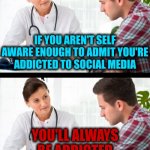 Addiction Is A Chronic, Relapsing Brain Disease Characterized By Compulsive Behavior Despite Detrimental Consequences | If you aren't self aware enough to admit you're addicted to social media; You'll ALWAYS be addicted to social media | image tagged in doctor and patient,memes,social media,addict,addiction,wake up | made w/ Imgflip meme maker