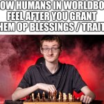Smartest species in sandbox game | HOW HUMANS IN WORLDBOX FEEL AFTER YOU GRANT THEM OP BLESSINGS / TRAITS | image tagged in smirking chess guy,remix | made w/ Imgflip meme maker