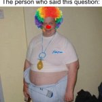 Note(kins): I don’t harass this artist I just don’t like him for unknown reason | “I love black rhino Rangers art how did you know?”; The person who said this question: | image tagged in big fat clown baby | made w/ Imgflip meme maker