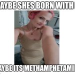 Make your own meme | Maybe shes born with it; Maybe its methamphetamine | image tagged in make your own meme | made w/ Imgflip meme maker