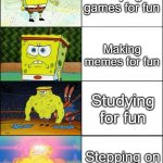 Sponge Finna Commit Muder | Playing games for fun; Making memes for fun; Studying for fun; Stepping on legos for fun | image tagged in sponge finna commit muder | made w/ Imgflip meme maker