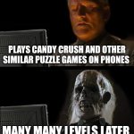 I always wonder why those puzzle games have so many levels | Plays Candy Crush and other similar puzzle games on phones; Many many levels later | image tagged in memes,i'll just wait here,candy crush,puzzle games,mobile games,levels | made w/ Imgflip meme maker