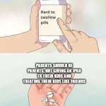 Hard To Swallow Pills | Parents should be parents, not giving an iPad to their kids and treating their kids like friends | image tagged in memes,hard to swallow pills | made w/ Imgflip meme maker