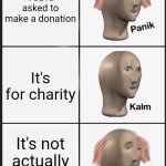 Panik Kalm Panik | You're asked to make a donation; It's for charity; It's not actually a charity | image tagged in memes,panik kalm panik | made w/ Imgflip meme maker