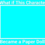 What if This Character Becomes a Paper Doll meme