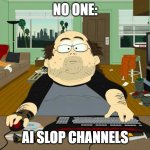 PC Gamer | NO ONE:; AI SLOP CHANNELS | image tagged in pc gamer | made w/ Imgflip meme maker