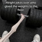 Who glued the weights to the floor meme