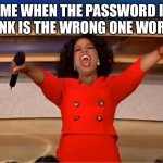Back | Me when the password I think is the wrong one works: | image tagged in memes,oprah you get a,funny memes | made w/ Imgflip meme maker