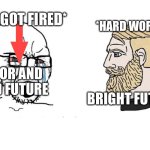 Poor bad future vs bright future | *he got fired*; *hard work job*; Poor and bad future; Bright future | image tagged in soyboy vs yes chad | made w/ Imgflip meme maker