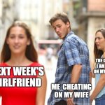 me cheating on my wife | the girlfriend i am cheating on my wife with; Next week's girlfriend; me  cheating on my wife | image tagged in memes,distracted boyfriend,funny,wife,girlfriend,cheating | made w/ Imgflip meme maker