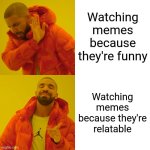 This is what true memes are | Watching memes because they're funny; Watching memes because they're relatable | image tagged in memes,drake hotline bling | made w/ Imgflip meme maker