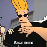 Johnny Bravo Woooah momma