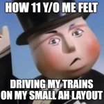 back in the day | how 11 y/o me felt; driving my trains on my small ah layout | image tagged in the fat controller,trains | made w/ Imgflip meme maker