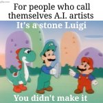 It's A.I., people. You didn't make it. | For people who call themselves A.I. artists; It's a stone Luigi; You didn't make it | image tagged in it's a stone luigi you didn't make it,it's a stone luigi,you didn't make it,ai,aiart,artificial intelligence | made w/ Imgflip meme maker