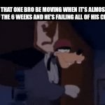 He would do 23 missing assignments in one night | hOw that one bro be moving when it's almost the end of the 6 weeks and he's failing all of his classes | image tagged in gifs,school | made w/ Imgflip video-to-gif maker