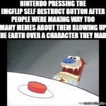 e | nintendo pressing the imgflip self destruct button after people were making way too many memes about them blowing up the earth over a character they made | image tagged in gifs,ren and stimpy,two buttons,both buttons pressed,imgflip,lol so funny | made w/ Imgflip video-to-gif maker