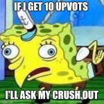 lol | If I get 10 upvots; I'll ask my crush out | image tagged in funny | made w/ Imgflip meme maker