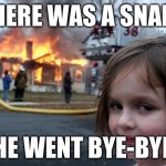 What happened to the pet snake | There was a snake; He went bye-bye | image tagged in memes,disaster girl,snake,funny | made w/ Imgflip meme maker