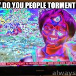 Bro! Stop! | Why do you People Torment Me? | image tagged in glitchy tv signal,tadc,episode 8,funny,memes | made w/ Imgflip meme maker