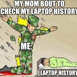 Saving my Laptop History | My mom Bout to check my Laptop history; Me:; Laptop History | image tagged in soldier protecting sleeping child | made w/ Imgflip meme maker
