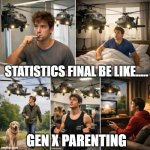 Statistics Final Be Like.....  Gen X Parenting | Statistics Final Be Like..... Gen X Parenting | image tagged in psy 3110- meme | made w/ Imgflip meme maker