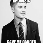 Justin Bieber Suit | MY MUSIC GAVE ME CANCER | image tagged in memes,justin bieber suit | made w/ Imgflip meme maker