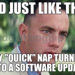 AND JUST LIKE THAT; MY "QUICK" NAP TURNED INTO A SOFTWARE UPDATE | AND JUST LIKE THAT; MY "QUICK" NAP TURNED INTO A SOFTWARE UPDATE | image tagged in memes,and just like that,update,software,nap,quick | made w/ Imgflip meme maker