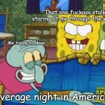 Spongebob Staring at Squidward | That one fuckass stalker staring at me through the window:; Me trying to sleep; Average night in America: | image tagged in spongebob staring at squidward,usa,america,funny,relatable,relatable memes | made w/ Imgflip meme maker