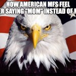 OH BEAUTIFUL FOR SPACIOUS SKIES OH FREEDOM | how American mfs feel after saying "mom" instead of mum | image tagged in freedom eagle,america,english,americans | made w/ Imgflip meme maker