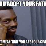 Think about it | If you aDOPT YOUR Father.. Would that mean that you are your grandfather? | image tagged in memes,roll safe think about it,gif,relatable,adopted,fun | made w/ Imgflip meme maker