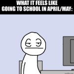 Just let us go to summer break! | What it feels like going to school in april/may: | image tagged in bored of this crap | made w/ Imgflip meme maker