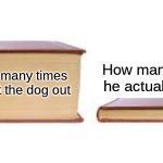 ANGREY | How many times he actually goes; How many times we let the dog out | image tagged in big book small book,dog | made w/ Imgflip meme maker