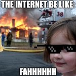 Bruhhh | The Internet Be Like:; FAHHHHHH | image tagged in memes,disaster girl | made w/ Imgflip meme maker