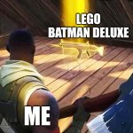 day six of making lego batman memes before the game comes out | LEGO Batman Deluxe; me | image tagged in fortnite gold scar,lego batman | made w/ Imgflip meme maker