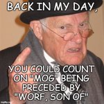 Good times... | back in my day, you could count
on "MOG" being
preceded by
"Worf, son of" | image tagged in angry old man pointing,sttng,star trek,lieutenant worf | made w/ Imgflip meme maker