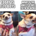 if you know you know | today is 4/20 boys; what's the joke it's just 20th of April | image tagged in happy dog then angry dog | made w/ Imgflip meme maker