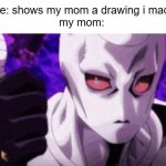 skull of approval | me: shows my mom a drawing i made
my mom: | image tagged in killer queen approves | made w/ Imgflip meme maker